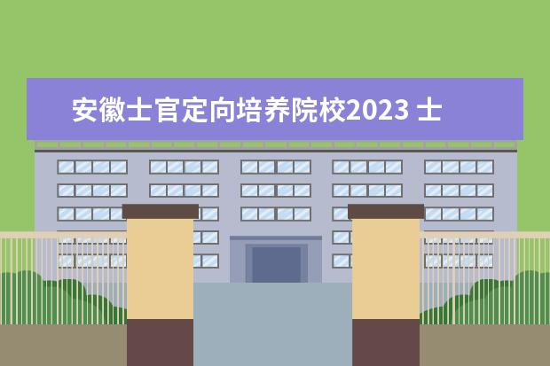 安徽士官定向培养院校2023 士官学校录取分数线2023