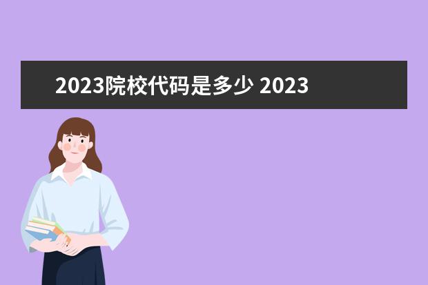 2023院校代码是多少 2023年院校代码
