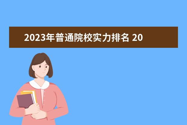 2023年普通院校实力排名 2023年专科院校排名