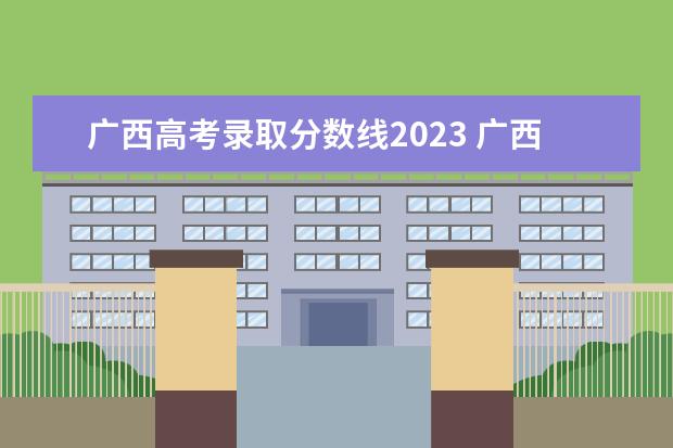 广西高考录取分数线2023 广西一本线2023分数线