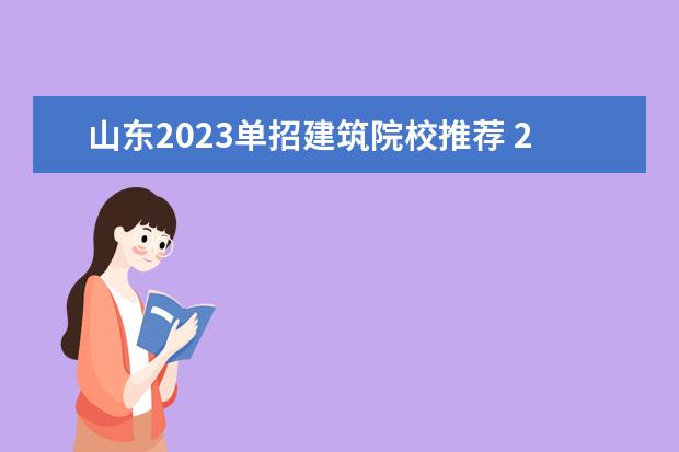 山东2023单招建筑院校推荐 2023年山东省单招公办学校有哪些