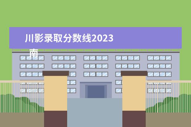 川影录取分数线2023    南昌工学院