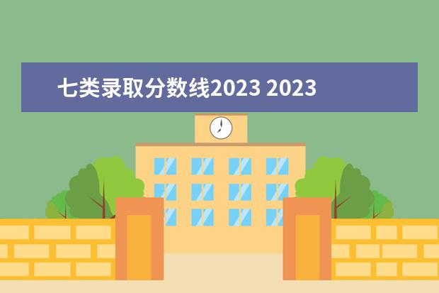 七类录取分数线2023 2023单招七类学校及分数线