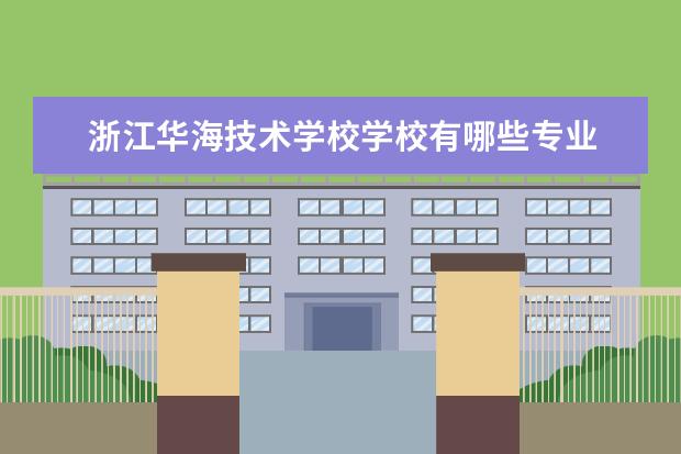 浙江华海技术学校学校有哪些专业 学费怎么收