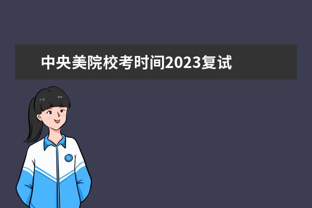 中央美院校考时间2023复试 
  其他信息：
  <br/>