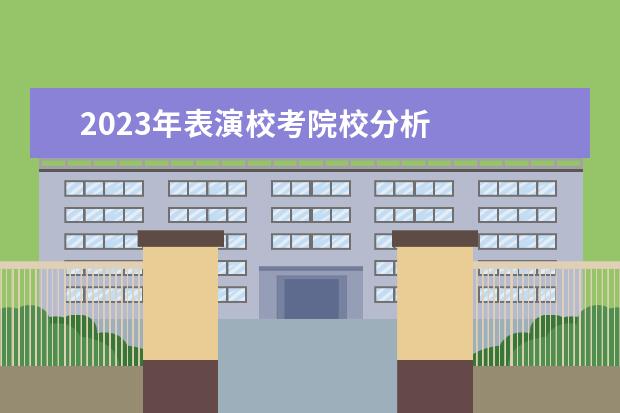 2023年表演校考院校分析 
  其他信息：
  <br/>