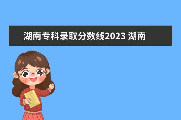 湖南專科錄取分數(shù)線2023 湖南本科分數(shù)線2023