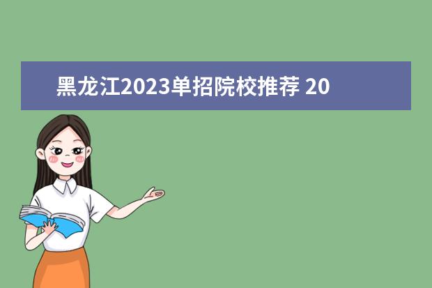 黑龙江2023单招院校推荐 2023年黑龙江单招学校有哪些
