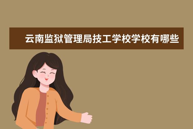 云南監(jiān)獄管理局技工學校學校有哪些專業(yè) 學費怎么收