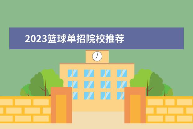 2023籃球單招院校推薦 
  體困橋育單招最容易考上的學(xué)校有什么