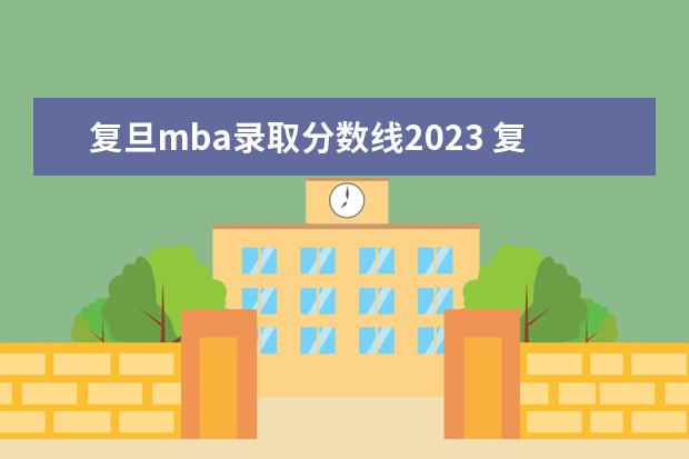 复旦mba录取分数线2023 复旦大学mba2023学费