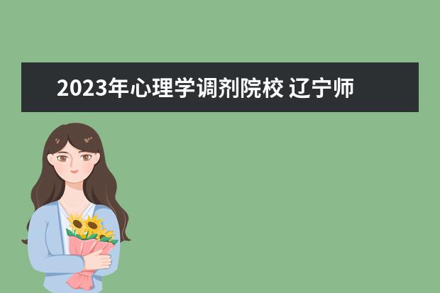 2023年心理学调剂院校 辽宁师范大学2023心理学研究生录取名单