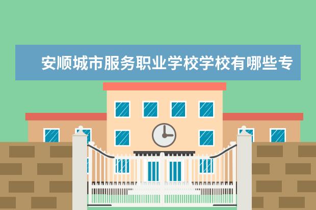 安顺城市服务职业学校学校有哪些专业 学费怎么收