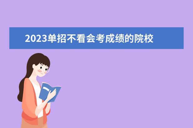 2023单招不看会考成绩的院校 会考成绩没有达到单招学校的要求会怎么样?