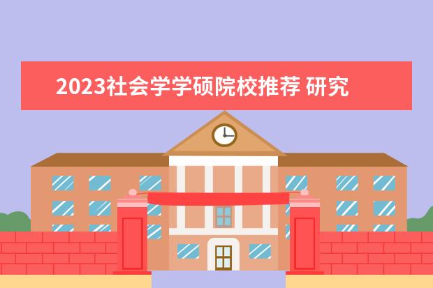 2023社會學(xué)學(xué)碩院校推薦 研究生專業(yè)目錄與學(xué)位代碼最全版(專碩 學(xué)碩)? - 百...