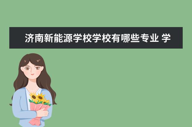 济南新能源学校学校有哪些专业 学费怎么收