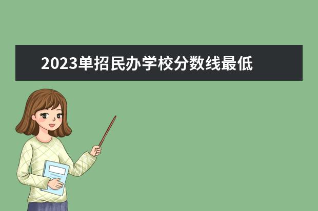 2023单招民办学校分数线最低 2023年单招录取分数线多少?