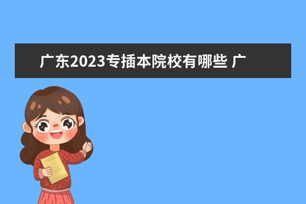 广东2023专插本院校有哪些 广东省2023年专插本分数线