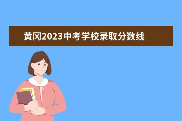 黄冈2023中考学校录取分数线 2023年湖北黄冈中考总分多少,各科都是多少分? - 百...