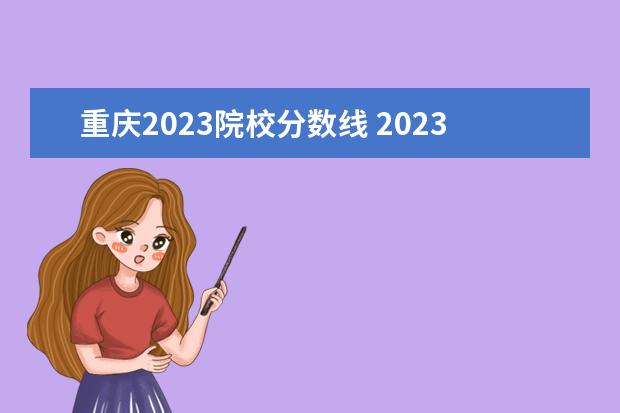 重庆2023院校分数线 2023重庆高考分数线是多少