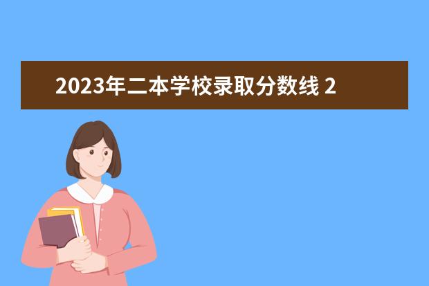 2023年二本学校录取分数线 2023年高考分数线一本和二本分数线多少