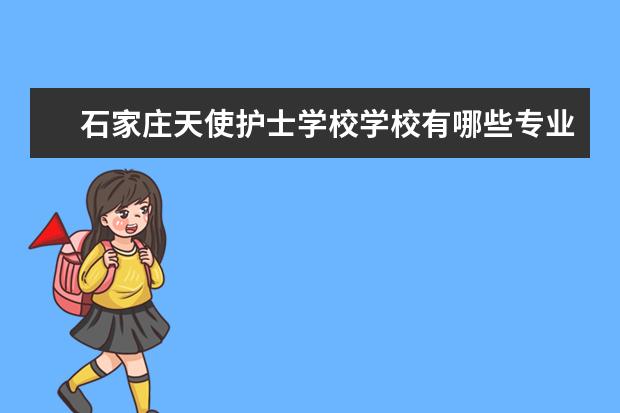 石家庄天使护士学校学校有哪些专业 学费怎么收