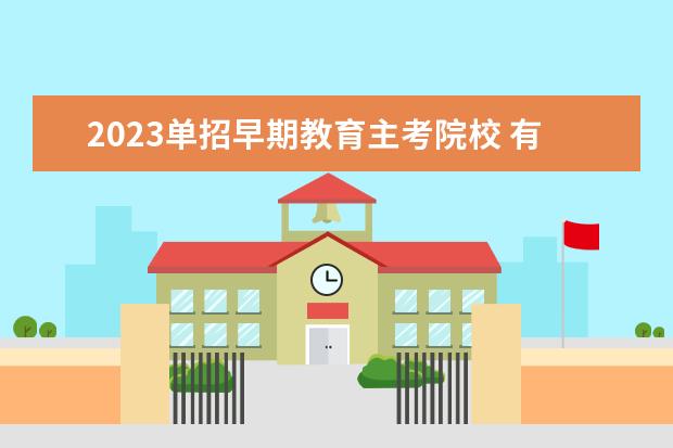 2023单招早期教育主考院校 有哪几个职高学校念幼师专业好点呢?