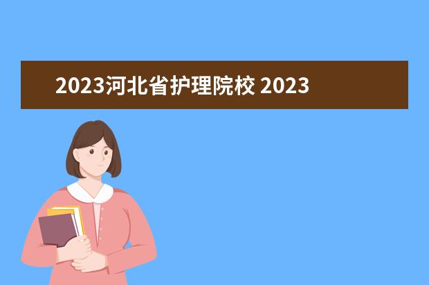 2023河北省护理院校 2023单招学校及分数线河北