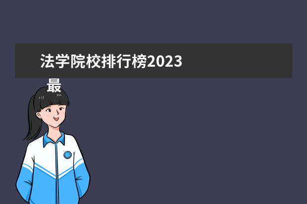 法学院校排行榜2023    最好学的法学类专业有哪些