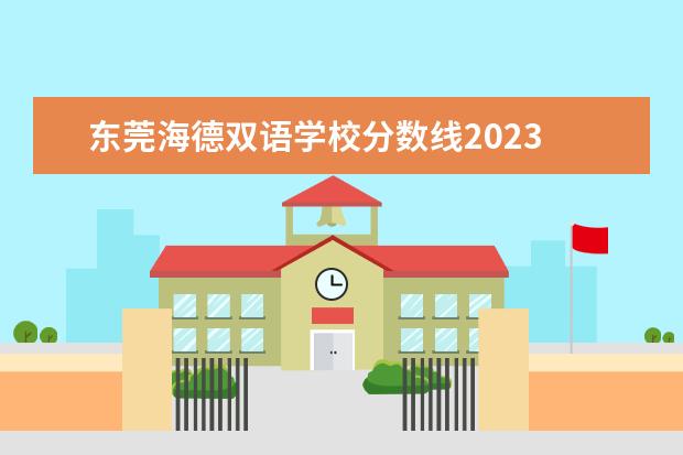 東莞海德雙語學(xué)校分?jǐn)?shù)線2023 東莞海德雙語國際學(xué)校升學(xué)率