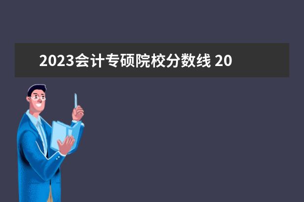 2023会计专硕院校分数线 2023考研国家线是多少