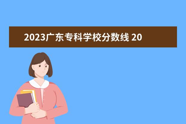 2023广东专科学校分数线 2023春考各校分数线广东