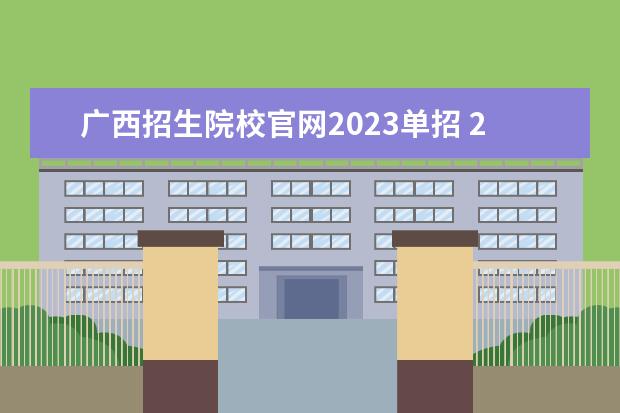广西招生院校官网2023单招 2023年广西单招报名时间