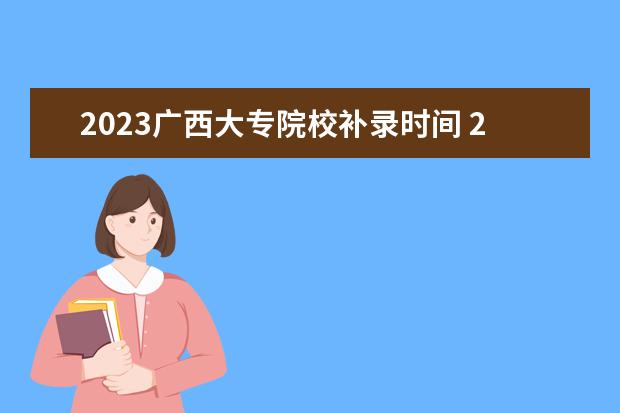 2023广西大专院校补录时间 2023年专升本补录时间