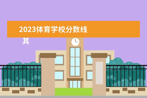 2023體育學(xué)校分?jǐn)?shù)線 
  其他信息：
  <br/>