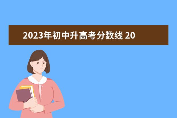 2023年初中升高考分数线 2023年高考录取分数线一览表