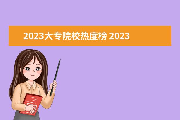 2023大专院校热度榜 2023警校报考热度