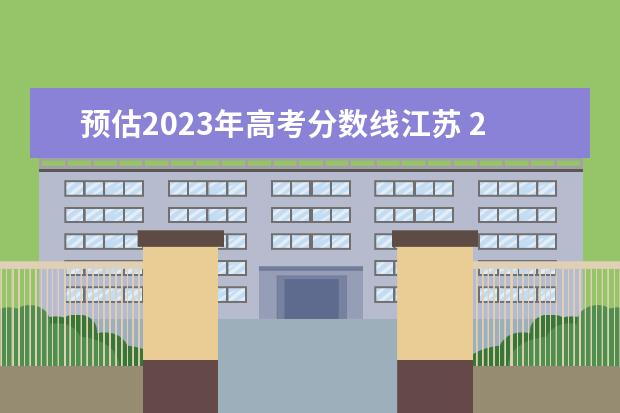 预估2023年高考分数线江苏 2023江苏高考分数线预估