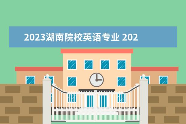 2023湖南院校英语专业 2023年湖南自考学位英语考试时间(上半年)?