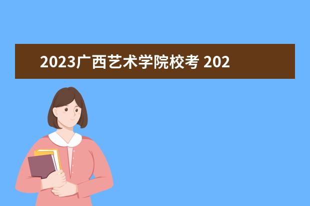 2023广西艺术学院校考 2023年艺考校考的学校有哪些