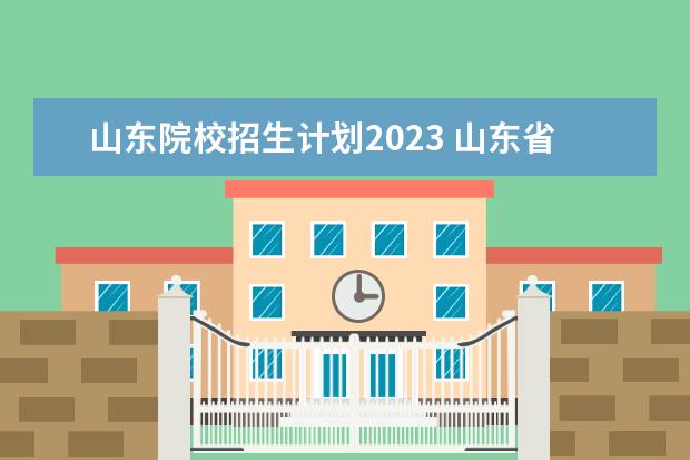 山东院校招生计划2023 山东省2023考生人数