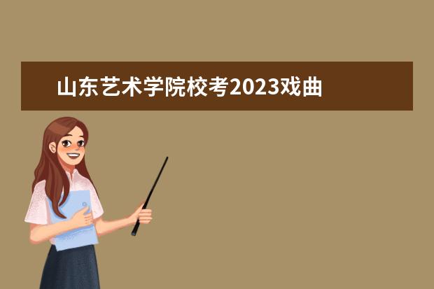 山东艺术学院校考2023戏曲 
  其他信息：
  <br/>