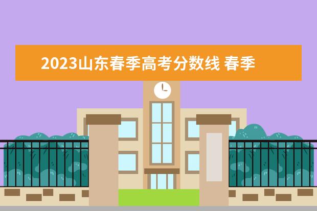 2023山东春季高考分数线 春季高考多少分能考上大专2023