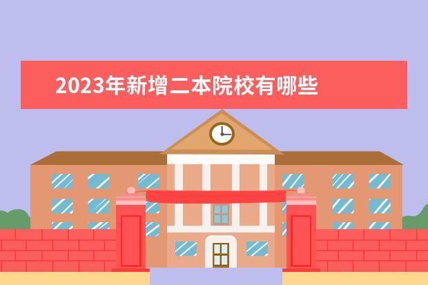 2023年新增二本院校有哪些    高考报考提前批二本注意事项