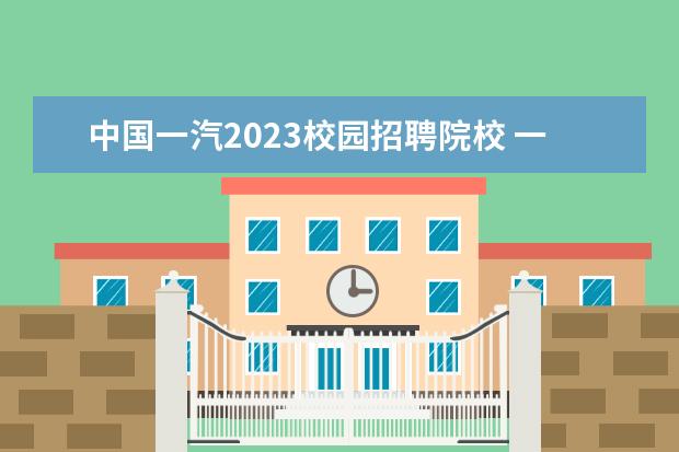 中国一汽2023校园招聘院校 一汽高专2023单招专业有哪些