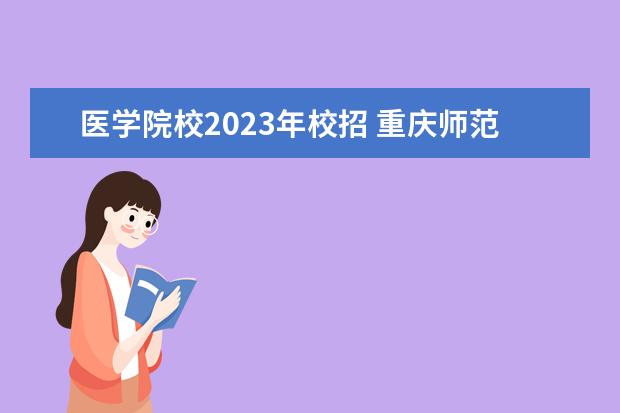 医学院校2023年校招 重庆师范大学2023校招都有哪些学校