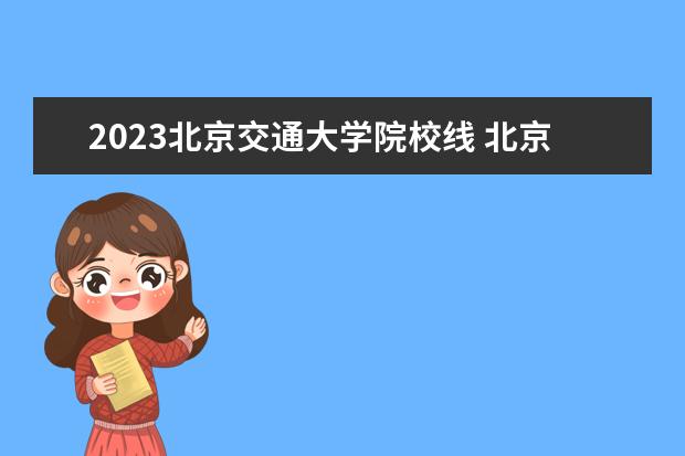 2023北京交通大学院校线 北京交通大学研究生分数线2023年