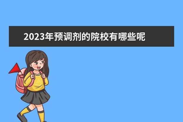 2023年预调剂的院校有哪些呢 2023年调剂学校有哪些