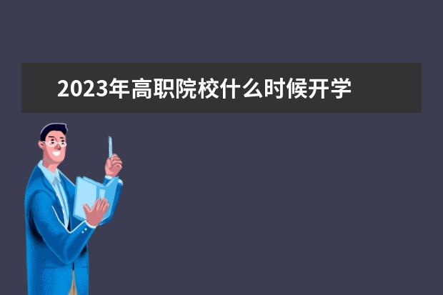 2023年高職院校什么時候開學(xué) 2023年春季高校開學(xué)時間