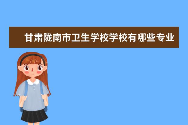 甘肃陇南市卫生学校学校有哪些专业 学费怎么收